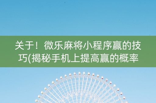 关于！微乐麻将小程序赢的技巧(揭秘手机上提高赢的概率)