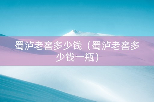 蜀泸老窖多少钱（蜀泸老窖多少钱一瓶）