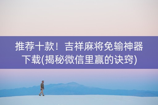 推荐十款！吉祥麻将免输神器下载(揭秘微信里赢的诀窍)