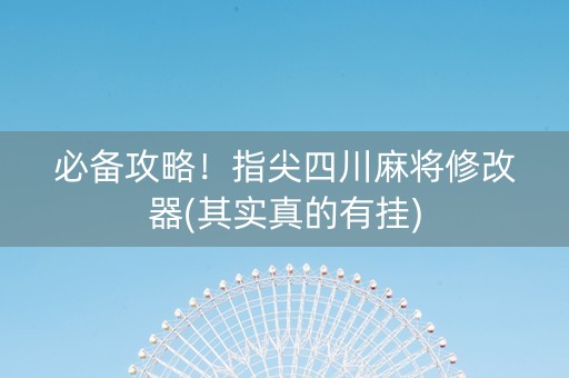 必备攻略！指尖四川麻将修改器(其实真的有挂)