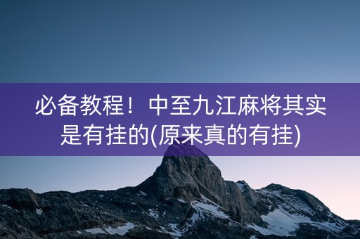 必备教程！中至九江麻将其实是有挂的(原来真的有挂)