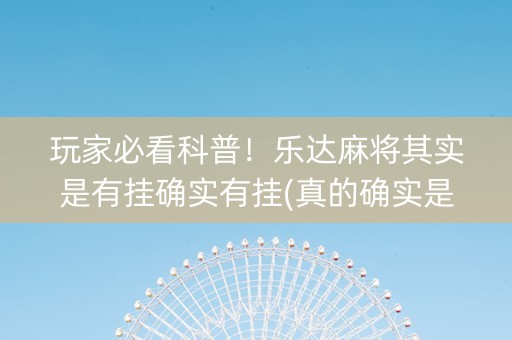 玩家必看科普！乐达麻将其实是有挂确实有挂(真的确实是有挂)