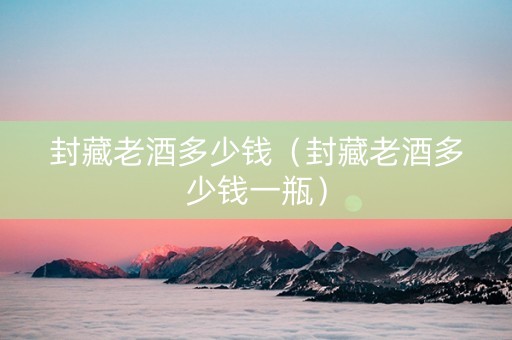 封藏老酒多少钱（封藏老酒多少钱一瓶）