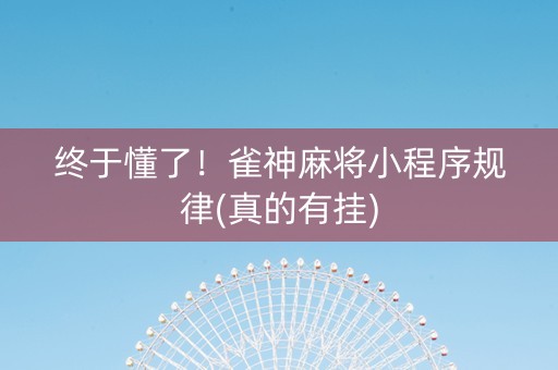 终于懂了！雀神麻将小程序规律(真的有挂)