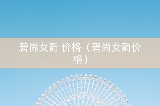碧尚女爵 价格（碧尚女爵价格）