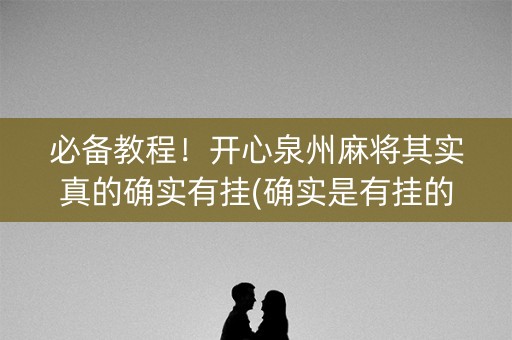 必备教程！开心泉州麻将其实真的确实有挂(确实是有挂的)