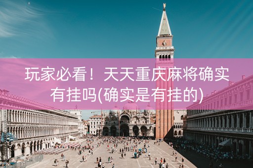 玩家必看！天天重庆麻将确实有挂吗(确实是有挂的)