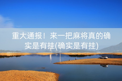 重大通报！来一把麻将真的确实是有挂(确实是有挂)