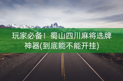 玩家必备！蜀山四川麻将选牌神器(到底能不能开挂)