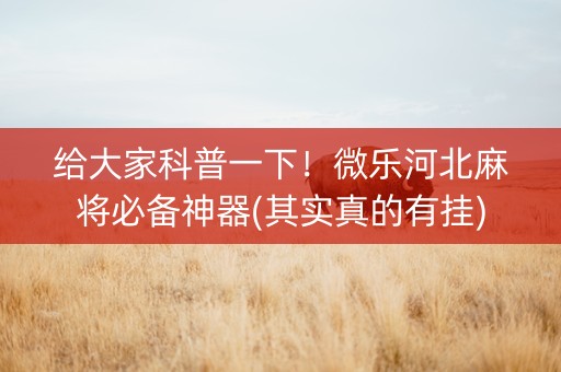 给大家科普一下！微乐河北麻将必备神器(其实真的有挂)