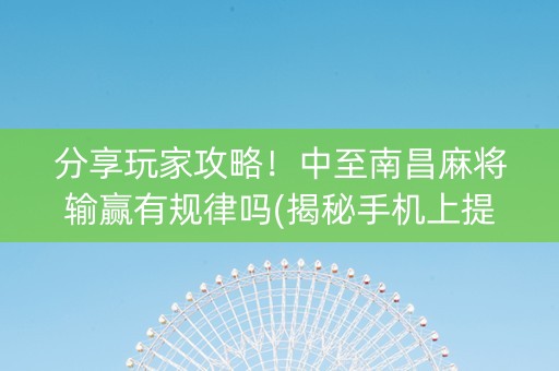 分享玩家攻略！中至南昌麻将输赢有规律吗(揭秘手机上提高胜率)