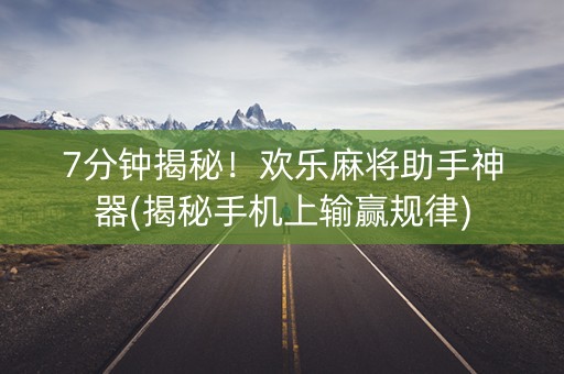 7分钟揭秘！欢乐麻将助手神器(揭秘手机上输赢规律)