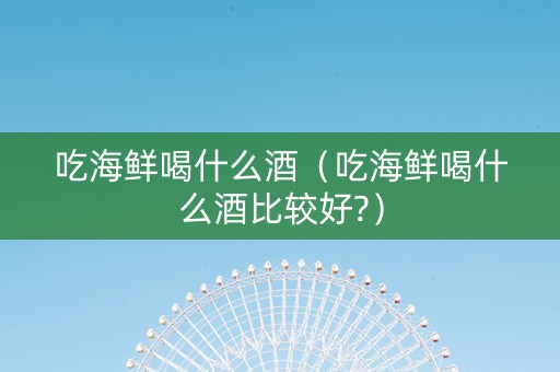详细阅读:吃海鲜喝什么酒(吃海鲜喝什么酒比较好?) 吃海鲜喝什么酒(吃海鲜喝什么酒比较好?)