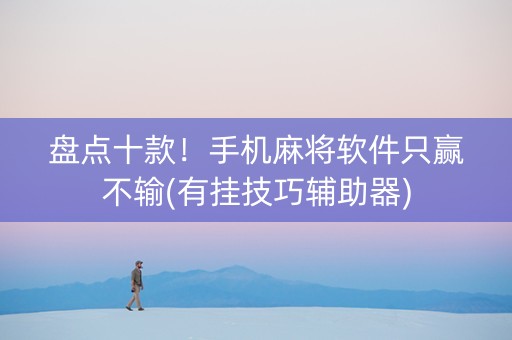 盘点十款！手机麻将软件只赢不输(有挂技巧辅助器)
