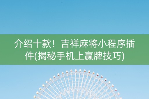 介绍十款！吉祥麻将小程序插件(揭秘手机上赢牌技巧)
