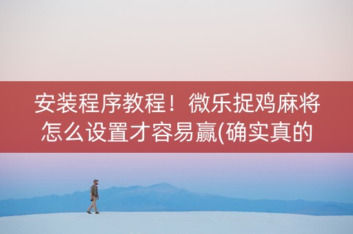 安装程序教程！微乐捉鸡麻将怎么设置才容易赢(确实真的有挂)