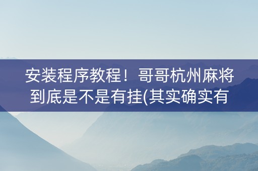 安装程序教程！哥哥杭州麻将到底是不是有挂(其实确实有挂)
