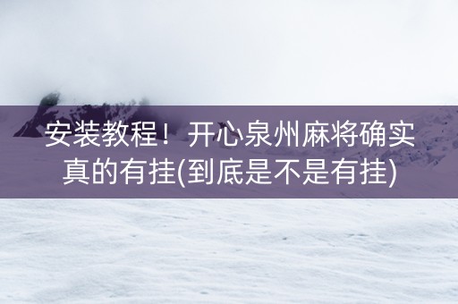 安装教程！开心泉州麻将确实真的有挂(到底是不是有挂)