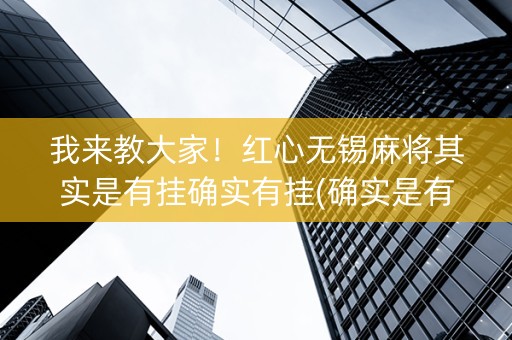 我来教大家！红心无锡麻将其实是有挂确实有挂(确实是有挂的)