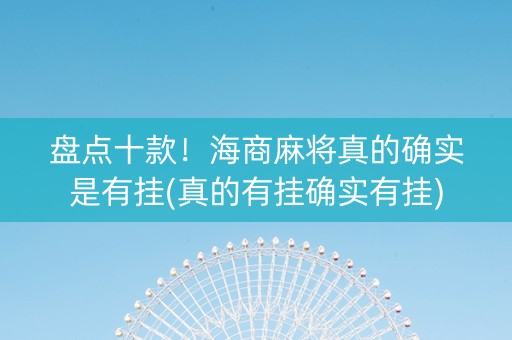 盘点十款！海商麻将真的确实是有挂(真的有挂确实有挂)