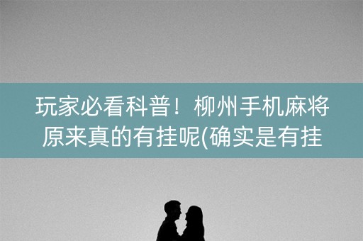 玩家必看科普！柳州手机麻将原来真的有挂呢(确实是有挂)