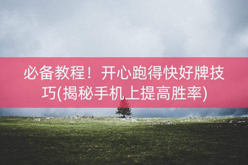 必备教程！开心跑得快好牌技巧(揭秘手机上提高胜率)