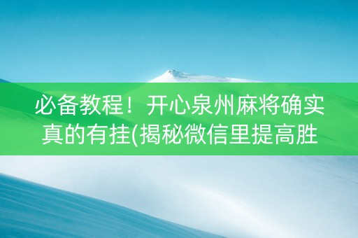 必备教程！开心泉州麻将确实真的有挂(揭秘微信里提高胜率)