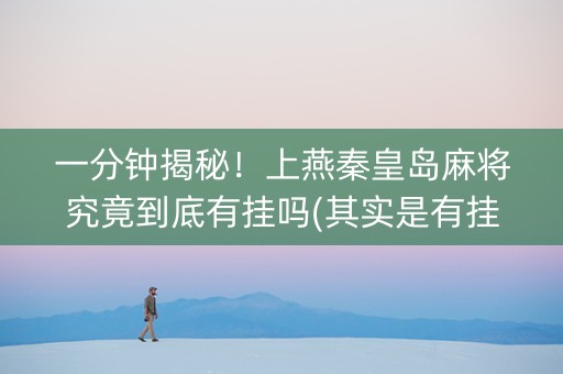 一分钟揭秘！上燕秦皇岛麻将究竟到底有挂吗(其实是有挂的)