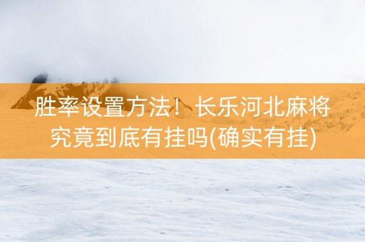 胜率设置方法！长乐河北麻将究竟到底有挂吗(确实有挂)