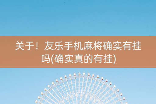 关于！友乐手机麻将确实有挂吗(确实真的有挂)