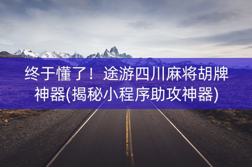 终于懂了！途游四川麻将胡牌神器(揭秘小程序助攻神器)