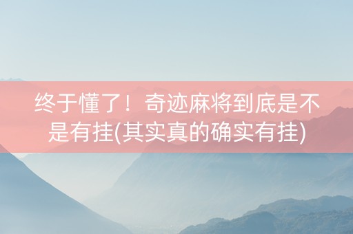 终于懂了！奇迹麻将到底是不是有挂(其实真的确实有挂)