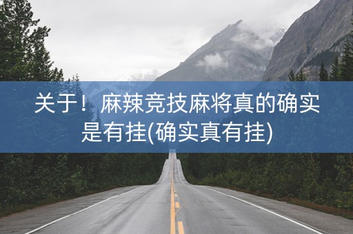 关于！麻辣竞技麻将真的确实是有挂(确实真有挂)