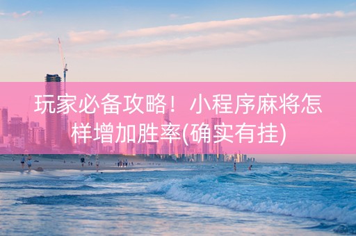 玩家必备攻略！小程序麻将怎样增加胜率(确实有挂)