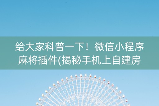 给大家科普一下！微信小程序麻将插件(揭秘手机上自建房怎么赢)