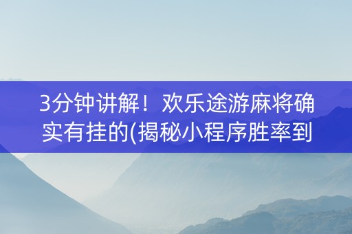 3分钟讲解！欢乐途游麻将确实有挂的(揭秘小程序胜率到哪调)