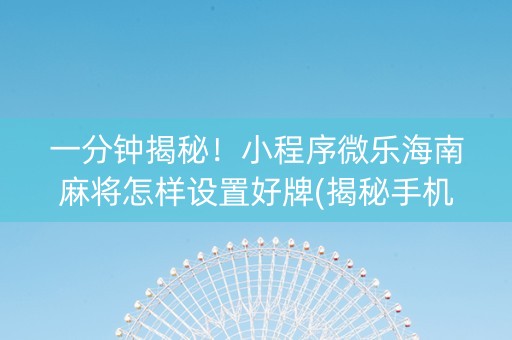 一分钟揭秘！小程序微乐海南麻将怎样设置好牌(揭秘手机上插件购买)