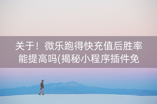 关于！微乐跑得快充值后胜率能提高吗(揭秘小程序插件免费)