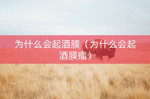 为什么会起酒膜（为什么会起酒膜瘤）