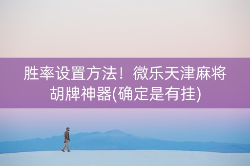 胜率设置方法！微乐天津麻将胡牌神器(确定是有挂)