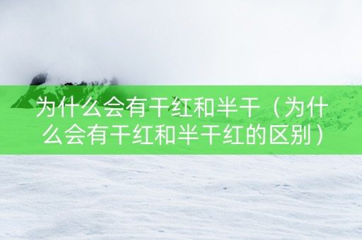 为什么会有干红和半干（为什么会有干红和半干红的区别）