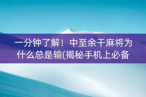 一分钟了解！中至余干麻将为什么总是输(揭秘手机上必备神器)