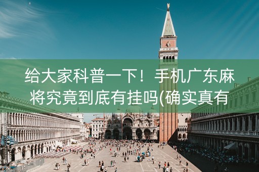 给大家科普一下！手机广东麻将究竟到底有挂吗(确实真有挂)