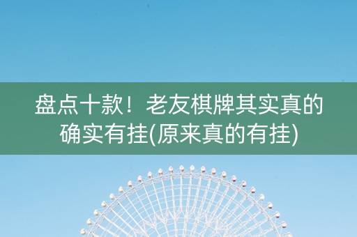 盘点十款！老友棋牌其实真的确实有挂(原来真的有挂)