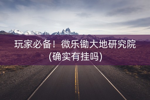 玩家必备！微乐锄大地研究院(确实有挂吗)