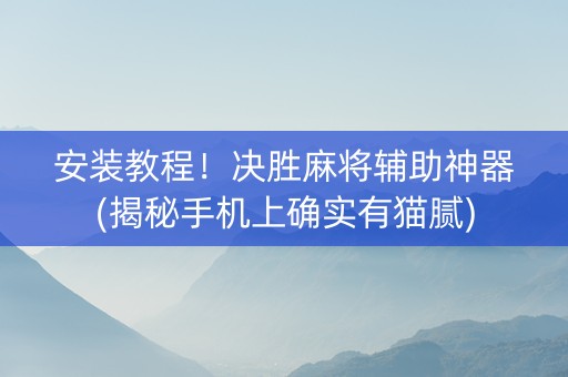 安装教程！决胜麻将辅助神器(揭秘手机上确实有猫腻)