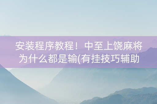 安装程序教程！中至上饶麻将为什么都是输(有挂技巧辅助器)