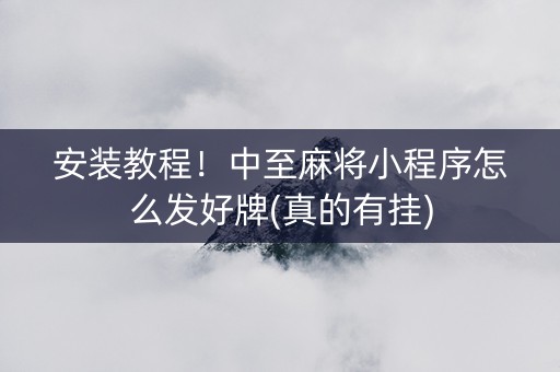 安装教程！中至麻将小程序怎么发好牌(真的有挂)