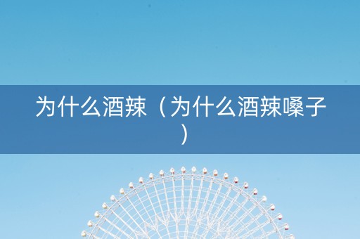 为什么酒辣（为什么酒辣嗓子）