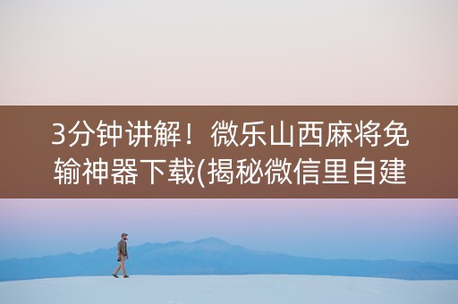 3分钟讲解！微乐山西麻将免输神器下载(揭秘微信里自建房怎么赢)